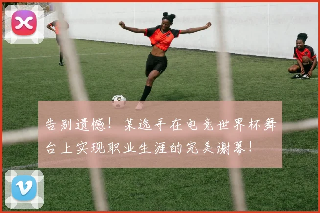 告别遗憾！某选手在电竞世界杯舞台上实现职业生涯的完美谢幕！