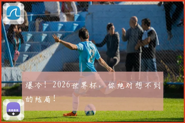 爆冷！2026世界杯，你绝对想不到的结局！