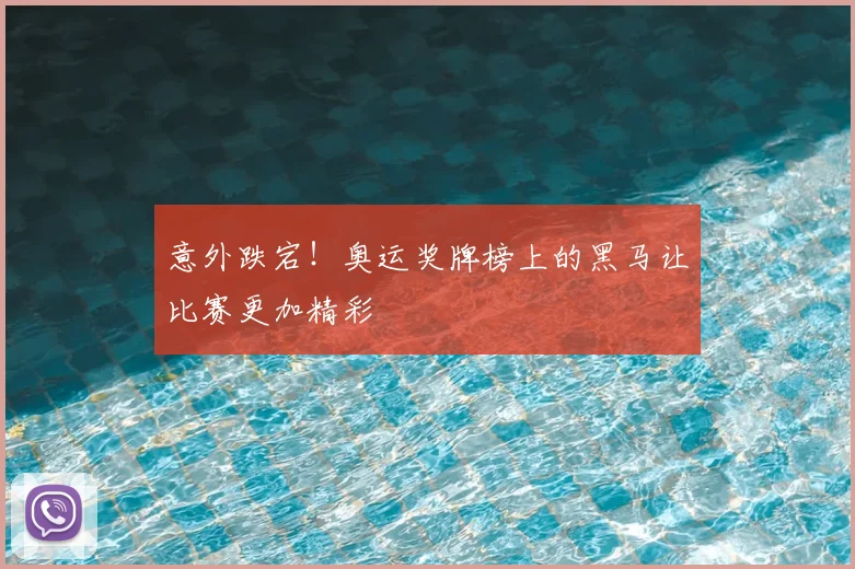 意外跌宕！奥运奖牌榜上的黑马让比赛更加精彩