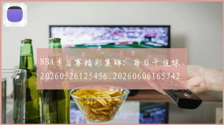 NBA季后赛精彩集锦：每日十佳球_20260526125456_20260606165742