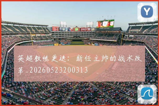 英超教练更迭:新任主帅的战术改革_20260523200313