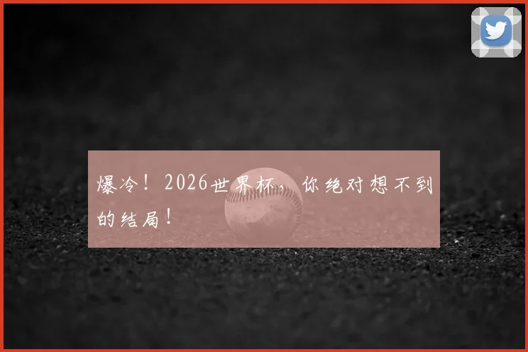 爆冷！2026世界杯，你绝对想不到的结局！