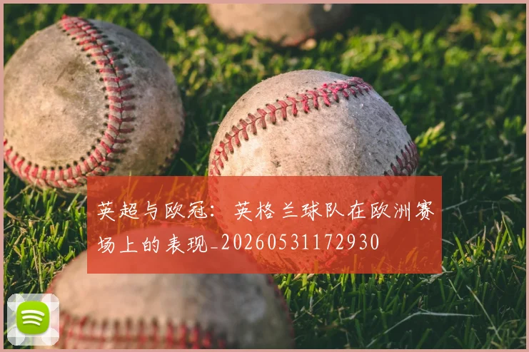 英超与欧冠:英格兰球队在欧洲赛场上的表现_20260531172930