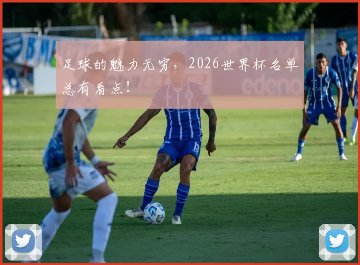 足球的魅力无穷，2026世界杯名单总有看点！